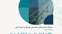 واکاوی ابعاد راهبردی انتقال آب دریا در نشست تخصصی توسعه و امنیت آبی