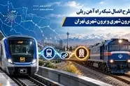 طرح اتصال شبکه های حمل و نقل ریلی درون شهری و برون شهری تهران در 11 نقطه
