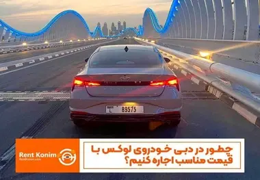  چطور در دبی خودروی لوکس با قیمت مناسب اجاره کنیم؟